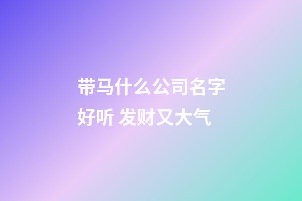 带马什么公司名字好听 发财又大气-第1张-公司起名-玄机派